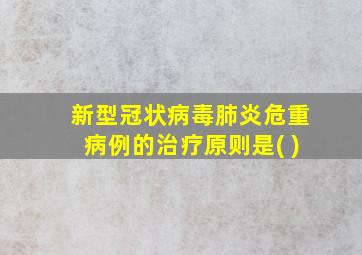 新型冠状病毒肺炎危重病例的治疗原则是( )